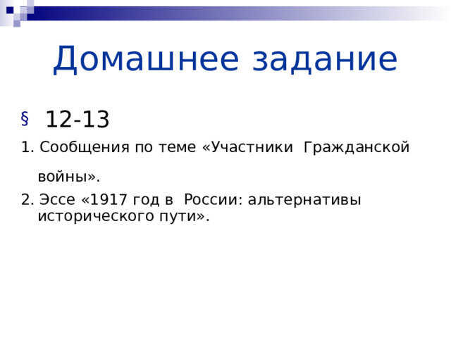 Домашнее задание  12-13 1. Сообщения по теме «Участники Гражданской войны».  2. Эссе «1917 год в России: альтернативы исторического пути». 
