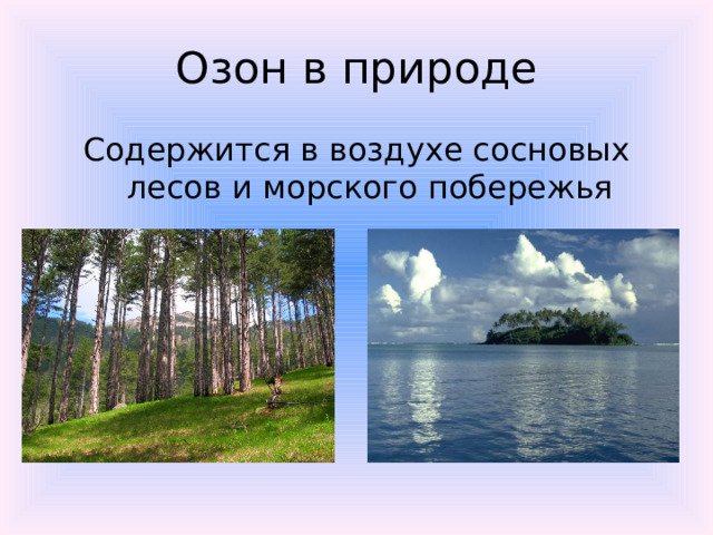 Озон в природе Содержится в воздухе сосновых лесов и морского побережья 