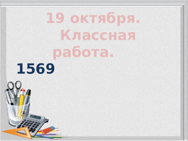  19 октября.  Классная работа. 1569 