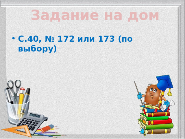 Задание на дом С.40, № 172 или 173 (по выбору) 