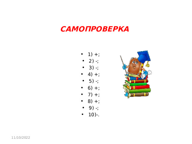 САМОПРОВЕРКА 1) +; 2) -; 3) -; 4) +; 5) -; 6) +; 7) +; 8) +; 9) -; 10)-. 11/10/2022 