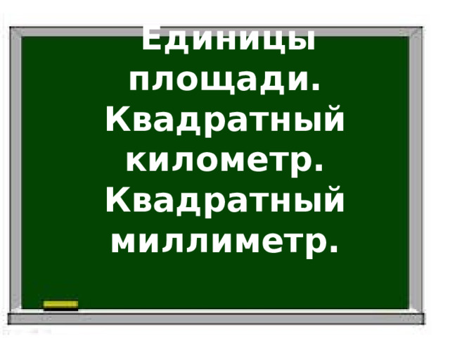  Единицы площади.  Квадратный километр.  Квадратный миллиметр.    