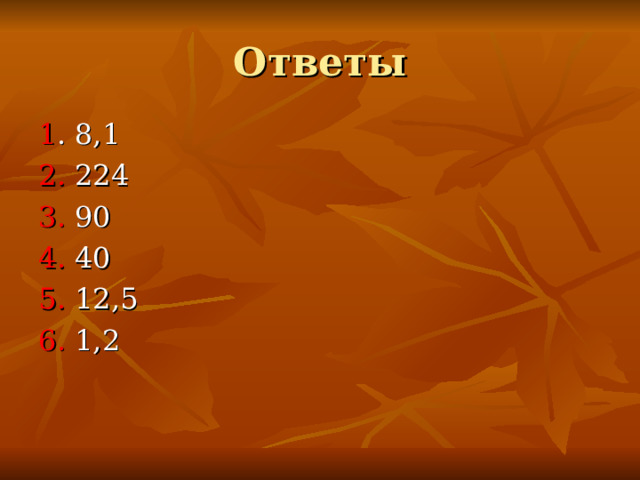 Ответы 1 . 8,1 2. 224 3. 90 4. 40 5. 12,5 6. 1,2 