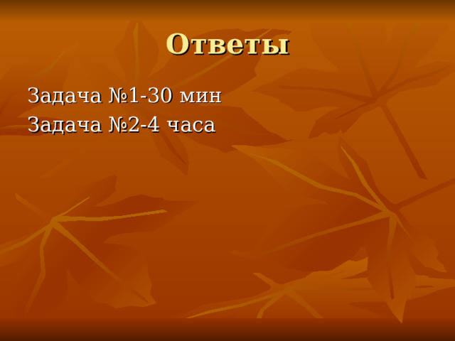Ответы Задача №1-30 мин Задача №2-4 часа 