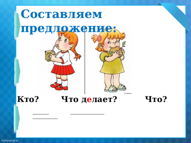 Составляем предложение: Кто? Что д е лает? Что? _________ ___________________ ______________  