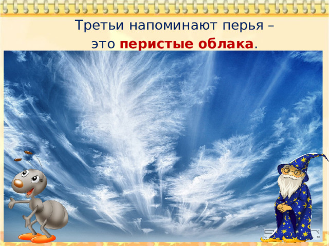  Третьи напоминают перья –  это перистые облака . 