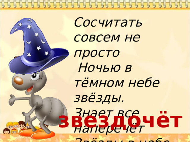 Сосчитать совсем не просто  Ночью в тёмном небе звёзды. Знает все наперечёт Звёзды в небе... звездочёт 