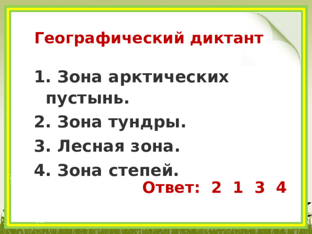 Географический диктант  Зона арктических пустынь.  Зона тундры.  Лесная зона.  Зона степей. Ответ: 2 1 3 4 