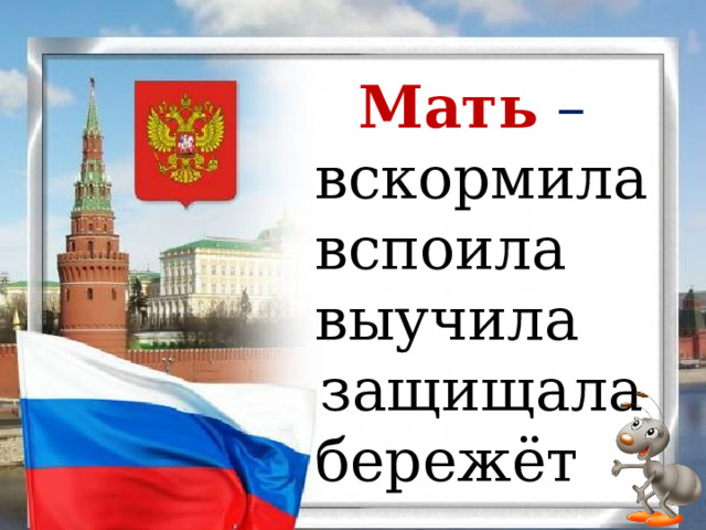 Мать – вскормила вспоила выучила защищала бережёт 