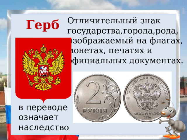 Отличительный знак государства,города,рода, изображаемый на флагах, монетах, печатях и официальных документах. Герб в переводе означает наследст во 
