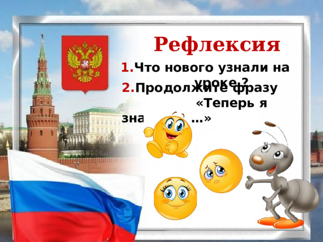 Рефлексия 1. Что нового узнали на уроке ? 2. Продолжите фразу  «Теперь я знаю что …» 