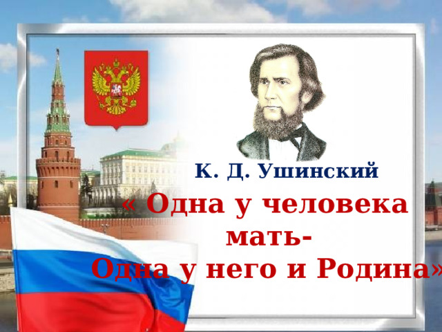 К. Д. Ушинский « Одна у человека мать- Одна у него и Родина» 