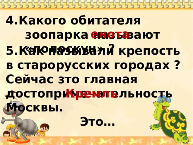 4.Какого обитателя зоопарка называют «полоскун» ? енота 5.Как называли крепость в старорусских городах ? Сейчас зто главная достопримечательность Москвы.  Это… Кремль 
