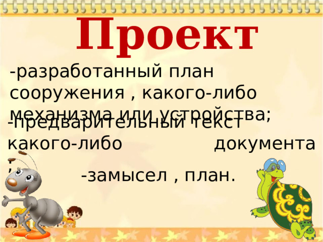 Проект   -разработанный план сооружения , какого-либо механизма или устройства; -предварительный текст какого-либо документа ; -замысел , план. 