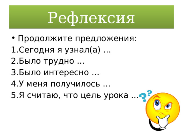 Рефлексия Продолжите предложения: 1.Сегодня я узнал(а) … 2.Было трудно … 3.Было интересно … 4.У меня получилось … 5.Я считаю, что цель урока … 