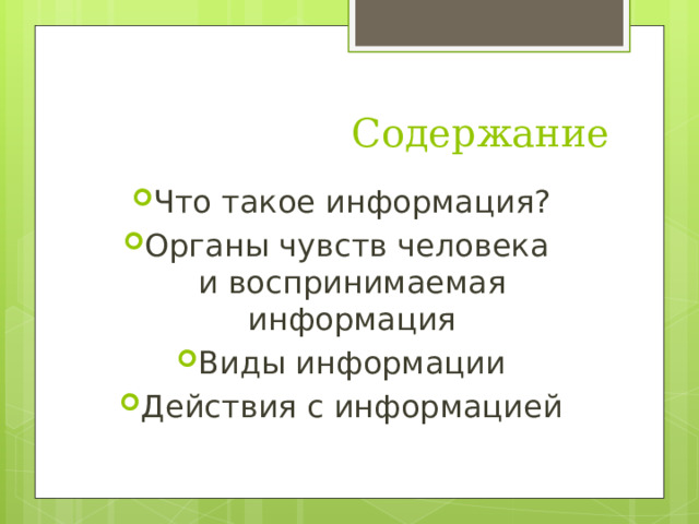 Содержание Что такое информация? Органы чувств человека  и воспринимаемая информация Виды информации Действия с информацией 