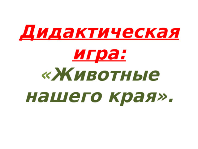 Дидактическая  игра:  « Животные нашего края». 