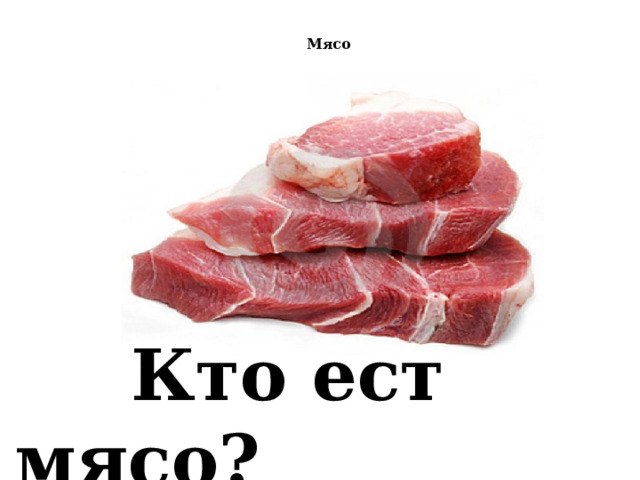   Мясо    Кто ест мясо?   