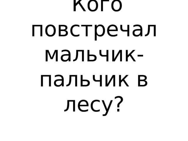  Кого повстречал мальчик- пальчик в лесу? 
