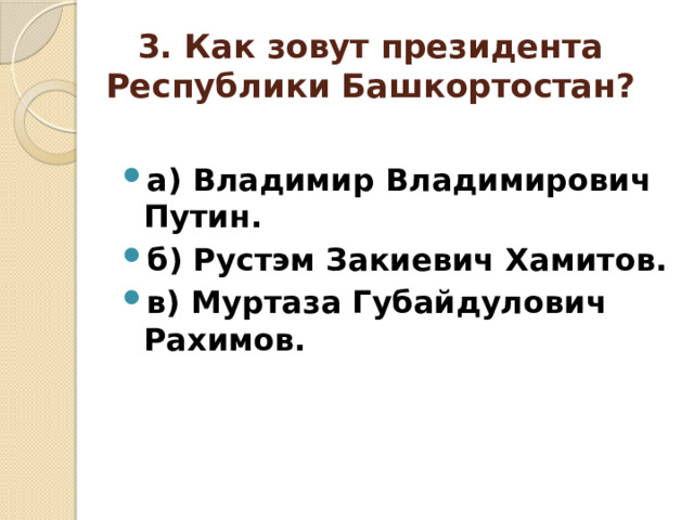 3. Как зовут президента Республики Башкортостан? а) Владимир Владимирович Путин. б) Рустэм Закиевич Хамитов. в) Муртаза Губайдулович Рахимов. 