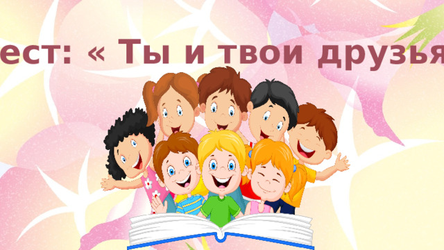 Тест: « Ты и твои друзья» 
