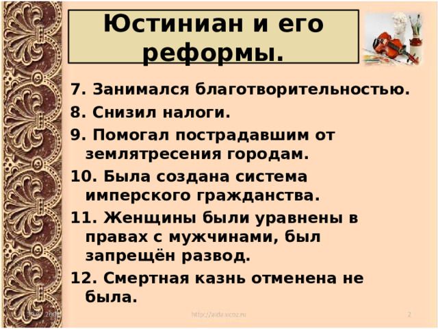 Юстиниан и его реформы. 7. Занимался благотворительностью. 8. Снизил налоги. 9. Помогал пострадавшим от землятресения городам. 10. Была создана система имперского гражданства. 11. Женщины были уравнены в правах с мужчинами, был запрещён развод. 12. Смертная казнь отменена не была. 
