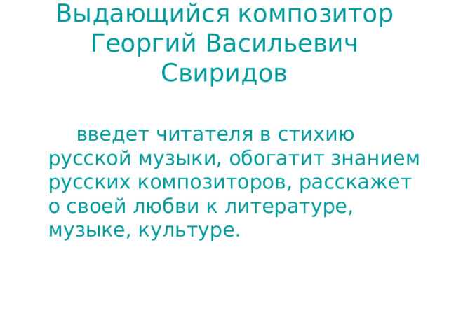 Выдающийся композитор Георгий Васильевич Свиридов   введет читателя в стихию русской музыки, обогатит знанием русских композиторов, расскажет о своей любви к литературе, музыке, культуре. 