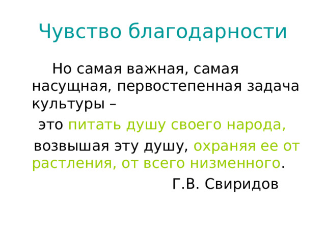 Чувство благодарности   Но самая важная, самая насущная, первостепенная задача культуры –  это питать душу своего народа,  возвышая эту душу, охраняя ее от растления, от всего низменного .  Г.В. Свиридов 