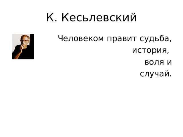 К. Кесьлевский  Человеком правит судьба,  история, воля и  случай. 
