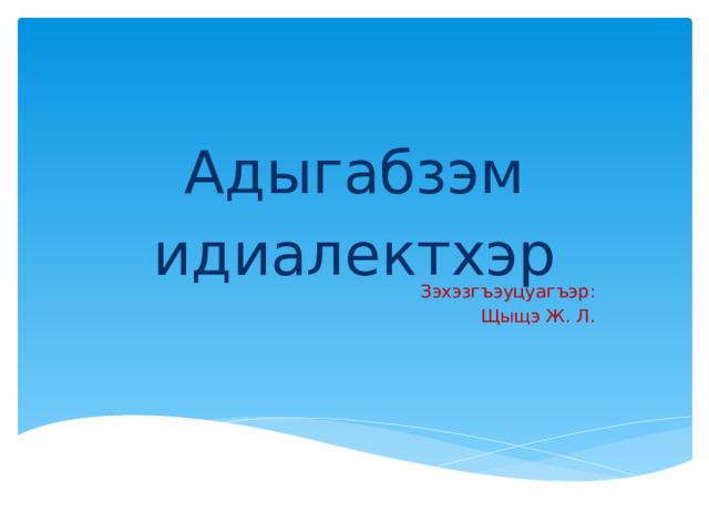 Адыгабзэм идиалектхэр   Зэхэзгъэуцуагъэр: Щыщэ Ж. Л. 