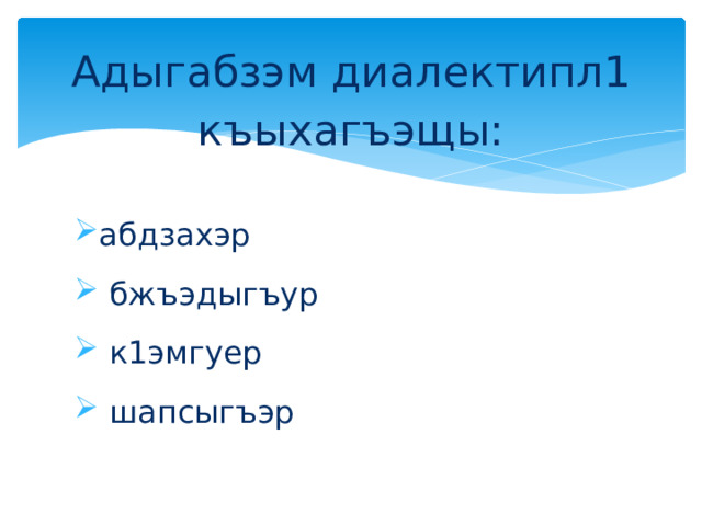 Адыгабзэм диалектипл1 къыхагъэщы: абдзахэр  бжъэдыгъур  к1эмгуер  шапсыгъэр 