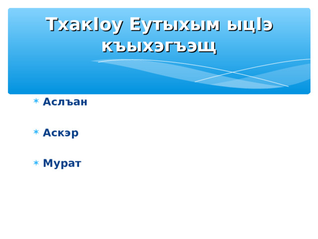 Тхак I оу Еутыхым ыц I э къыхэгъэщ Аслъан  Аскэр  Мурат 