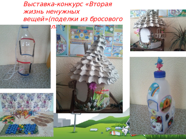 Выставка-конкурс «Вторая жизнь ненужных вещей»(поделки из бросового материала) 