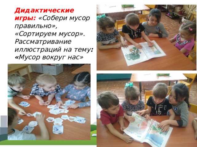 Дидактические игры:   «Собери мусор правильно», «Сортируем мусор». Рассматривание иллюстраций на тему : « Мусор вокруг нас» 