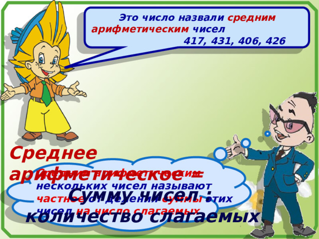 Это число назвали средним арифметическим чисел 417, 431, 406, 426 Среднее арифметическое = Средним арифметическим нескольких чисел называют частное от деления суммы этих чисел на число слагаемых Сумму чисел :  количество слагаемых 