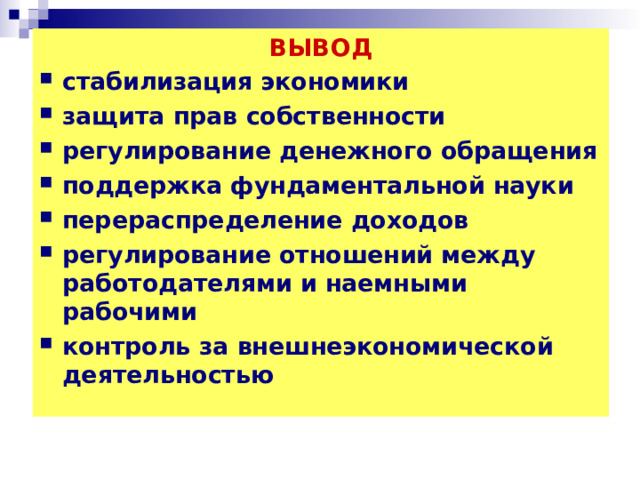 ВЫВОД стабилизация экономики защита прав собственности регулирование денежного обращения поддержка фундаментальной науки перераспределение доходов регулирование отношений между работодателями и наемными рабочими контроль за внешнеэкономической деятельностью  
