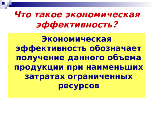 Что такое экономическая  эффективность? Экономическая эффективность обозначает получение данного объема продукции при наименьших затратах ограниченных ресурсов 