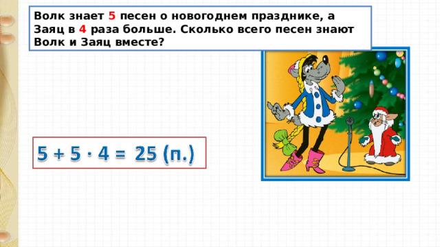 Волк знает 5 песен о новогоднем празднике, а Заяц в 4 раза больше. Сколько всего песен знают Волк и Заяц вместе? 