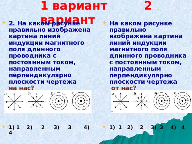 1 вариант 2 вариант 2. На каком рисунке правильно изображена картина линий индукции магнитного поля длинного проводника с постоянным током, направленным перпендикулярно плоскости чертежа на нас?     1) 1 2) 2 3) 3 4) 4   На каком рисунке правильно изображена картина линий индукции магнитного поля длинного проводника с постоянным током, направленным перпендикулярно плоскости чертежа от нас?     1) 1 2) 2 3) 3 4) 4   
