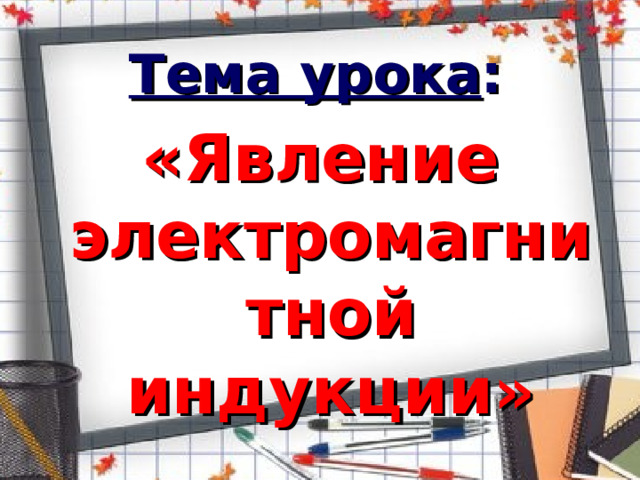 Тема урока : «Явление электромагнитной индукции» 