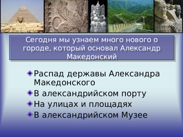Сегодня мы узнаем много нового о городе, который основал Александр Македонский Распад державы Александра Македонского В александрийском порту На улицах и площадях В александрийском Музее 
