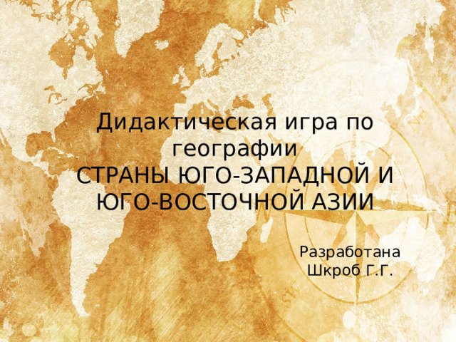 Дидактическая игра по географии  СТРАНЫ ЮГО-ЗАПАДНОЙ И ЮГО-ВОСТОЧНОЙ АЗИИ  Разработана Шкроб Г.Г. 