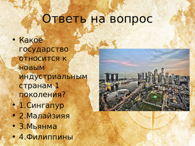 Ответь на вопрос Какое государство относится к новым индустриальным странам 1 поколения? 1.Сингапур 2.Малайзияя 3.Мьянма 4.Филиппины 