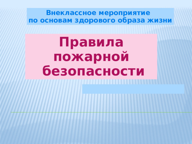 Внеклассное мероприятие по основам здорового образа жизни Правила пожарной  безопасности  