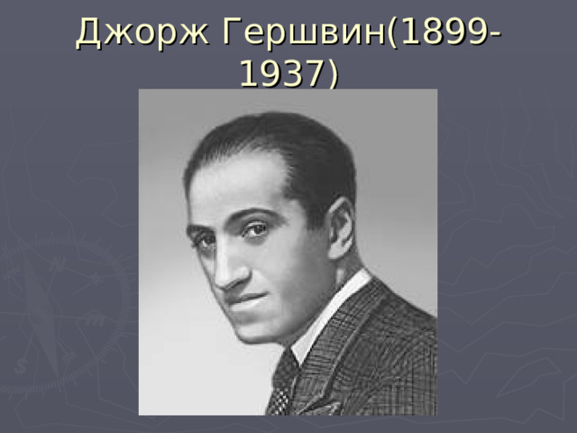 Джорж Гершвин(1899-1937) 