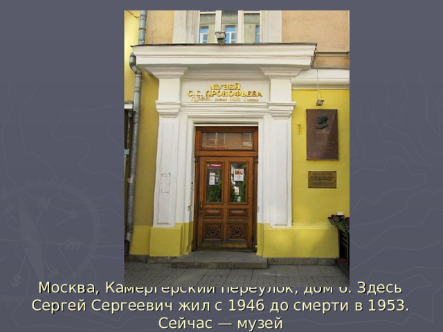 Москва, Камергерский переулок, дом 6. Здесь Сергей Сергеевич жил с 1946 до смерти в 1953. Сейчас — музей 