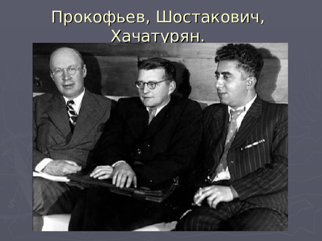 Прокофьев, Шостакович, Хачатурян. 