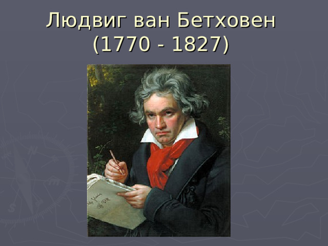 Людвиг ван Бетховен  (1770 - 1827) 