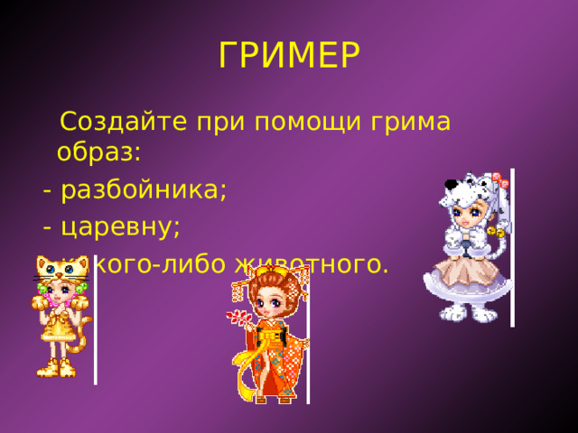 ГРИМЕР Создайте при помощи грима образ:  - разбойника;  - царевну;  - какого-либо животного. 