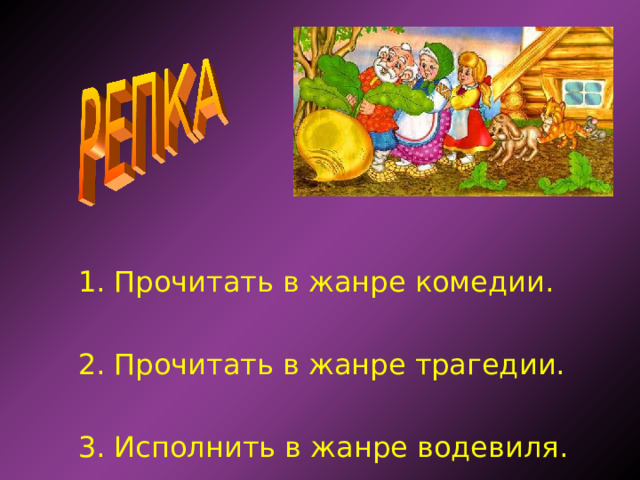  1. Прочитать в жанре комедии.  2. Прочитать в жанре трагедии.  3. Исполнить в жанре водевиля. 